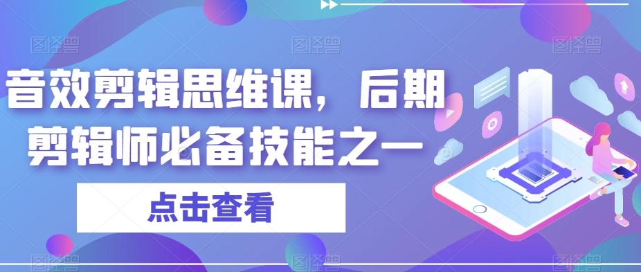 音效剪辑思维课，后期剪辑师必备技能之一-小艾项目网