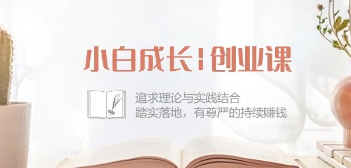 小白成长创业课：追求理论与实践结合，踏实落地，有尊严的持续赚钱-42节-小艾项目网