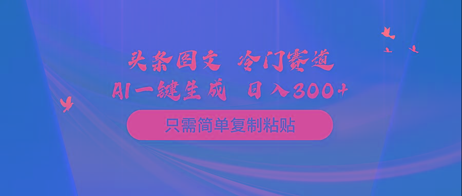 (10039期)头条图文 冷门赛道 只需简单复制粘贴 几分钟一条作品 日入300+-小艾项目网