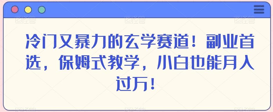 冷门又暴力的玄学赛道！副业首选，保姆式教学，小白也能月入过万！-小艾项目网
