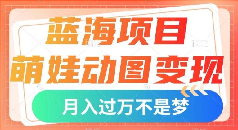 蓝海项目，萌娃动图变现，几分钟一个视频，小白也可直接入手，月入1w+【揭秘】-小艾项目网