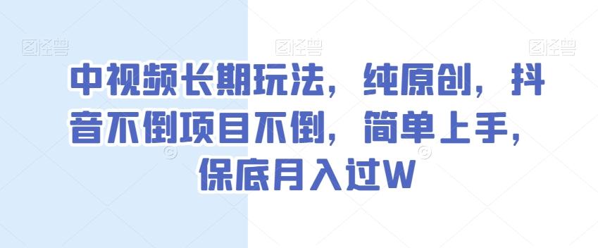 中视频长期玩法，纯原创，抖音不倒项目不倒，简单上手，保底月入过W【揭秘】-小艾项目网