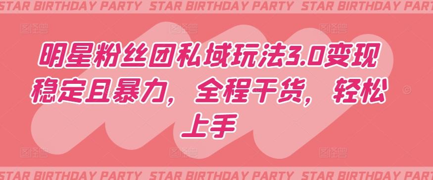 明星粉丝团私域玩法3.0变现稳定且暴力，全程干货，轻松上手【揭秘】-小艾项目网