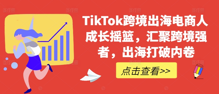 TikTok跨境出海电商人成长摇篮，汇聚跨境强者，出海打破内卷-小艾项目网