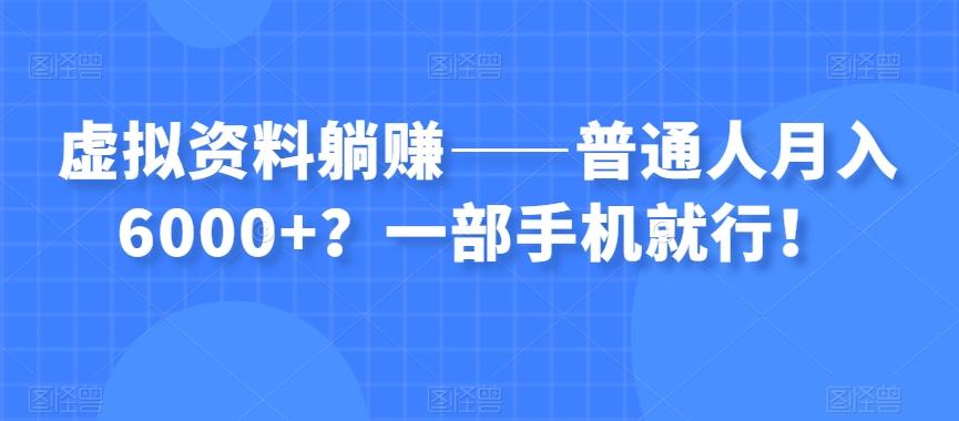 虚拟资料躺赚——普通人月入6000+？一部手机就行！-小艾项目网