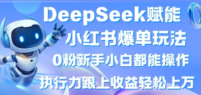 DeepSeek赋能小红书爆单玩法0粉新手小白都能操作，执行力跟上收益轻松上W，懒人勿做-小艾项目网