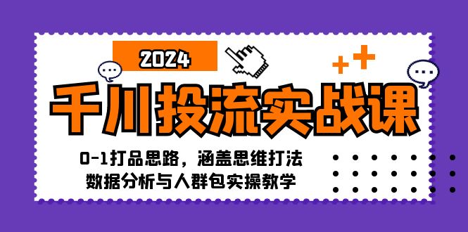 千川投流实战课：0-1打品思路，涵盖思维打法、数据分析与人群包实操教学-小艾项目网