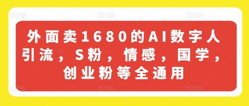 外面卖1680的AI数字人引流，S粉，情感，国学，创业粉等全通用-小艾项目网