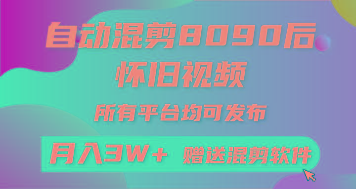 自动混剪8090后怀旧视频，所有平台均可发布，矩阵操作月入3W+附工具+素材-小艾项目网