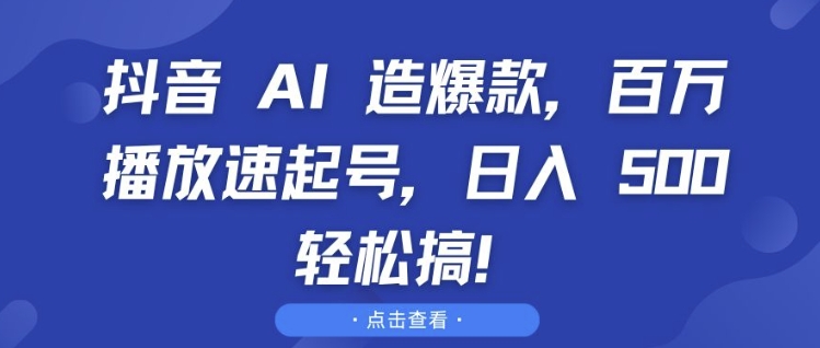 抖音 AI 造爆款，百万播放速起号，日入5张 轻松搞【揭秘】-小艾项目网