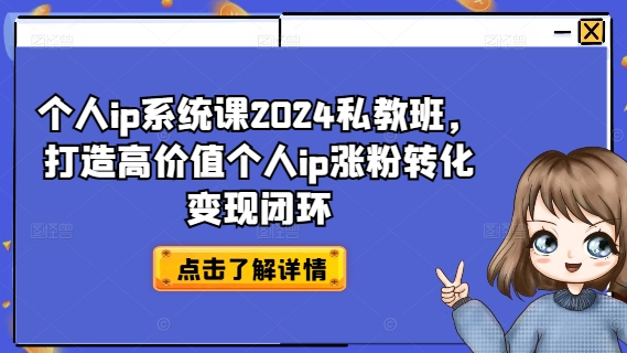 个人ip系统课2024私教班，打造高价值个人ip涨粉转化变现闭环-小艾项目网