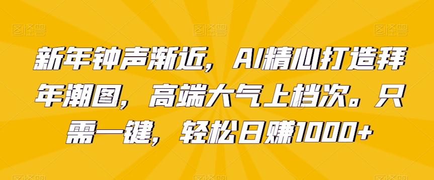 新年钟声渐近，AI精心打造拜年潮图，高端大气上档次。只需一键，轻松日赚1000+【揭秘】-小艾项目网