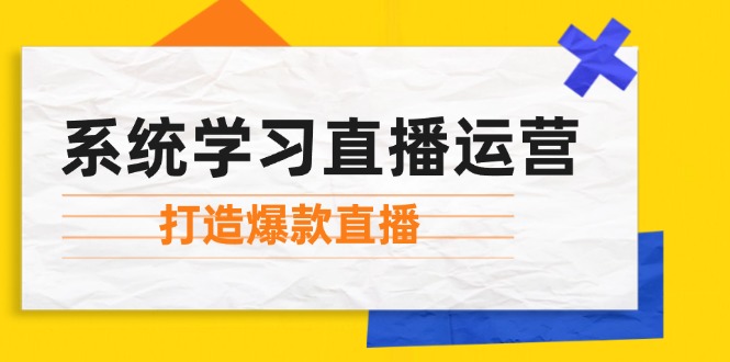 系统学习直播运营：掌握起号方法、主播能力、小店随心推，打造爆款直播-小艾项目网