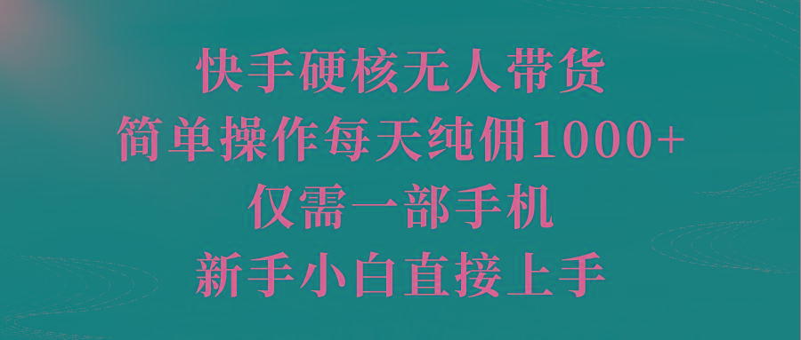 (9861期)快手硬核无人带货，简单操作每天纯佣1000+,仅需一部手机，新手小白直接上手-小艾项目网