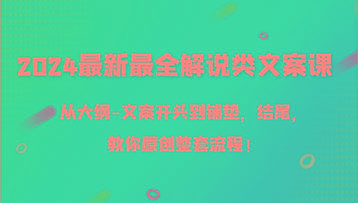 2024最新最全解说类文案课，从大纲-文案开头到铺垫，结尾，教你原创整套流程！-小艾项目网