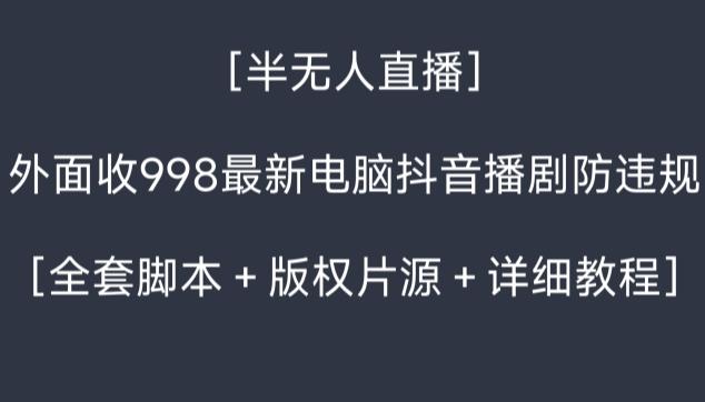 外面收998最新半无人直播电脑抖音播剧防违规【全套脚本＋版权片源＋详细教程】-小艾项目网