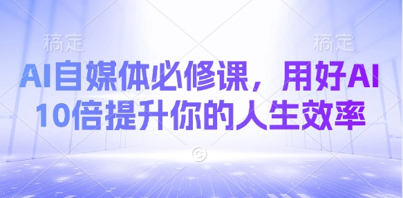 AI自媒体必修课，用好AI 10倍提升你的人生效率-小艾项目网