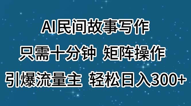 AI民间故事写作，只需十分钟，矩阵操作，引爆流量主，轻松日入300+-小艾项目网
