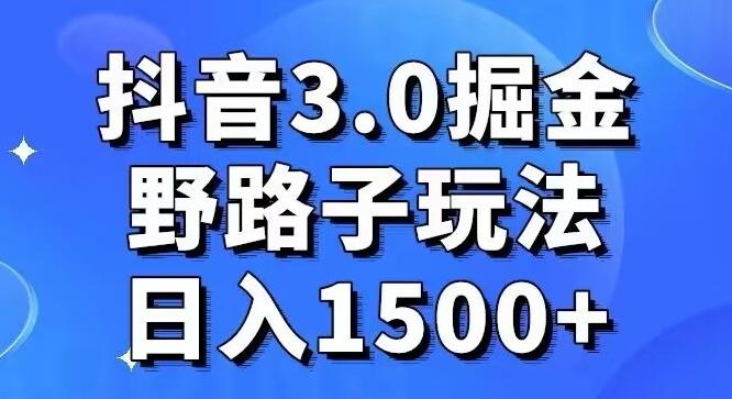 抖音3.0掘金，野路子玩法，实操日入1500+-小艾项目网