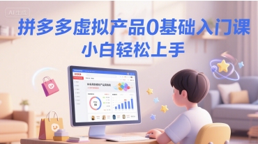 拼多多虚拟产品0基础入门课，小白轻松上手-小艾项目网