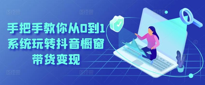 手把手教你从0到1系统玩转抖音橱窗带货变现-小艾项目网