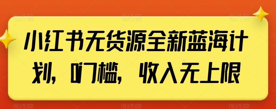 小红书无货源全新蓝海计划，0门槛，收入无上限【揭秘】-小艾项目网