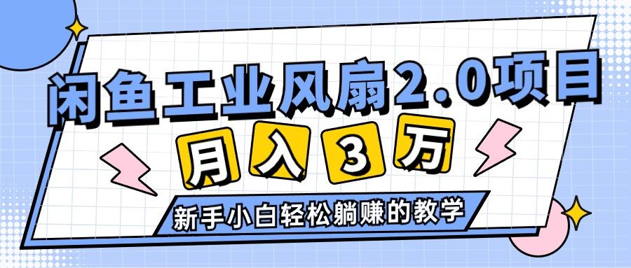 2024年6月最新闲鱼工业风扇2.0项目，轻松月入3W+，新手小白躺赚的教学-小艾项目网