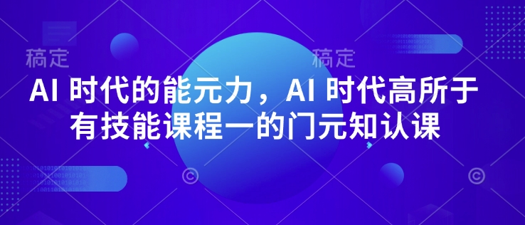AI 时代的‮能元‬力，AI 时代高‮所于‬有技能课程‮一的‬门元‮知认‬课-小艾项目网