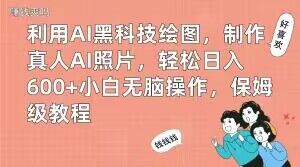 利用AI黑科技绘图，制作真人AI照片，轻松日入600+小白无脑操作，保姆级教程【揭秘】-小艾项目网