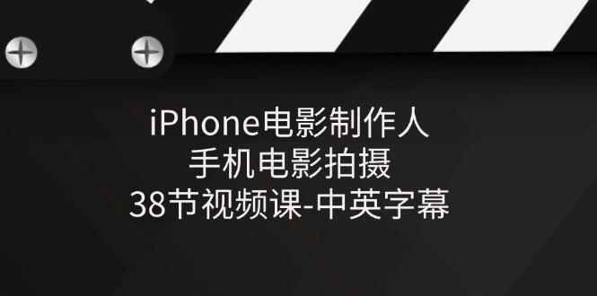 iPhone电影制作人-手机电影拍摄-38节视频课-中英字幕-小艾项目网