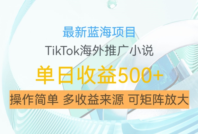 最新蓝海项目，利用tiktok海外推广小说赚钱佣金，简单易学，日入500+，可矩阵放大【揭秘】-小艾项目网