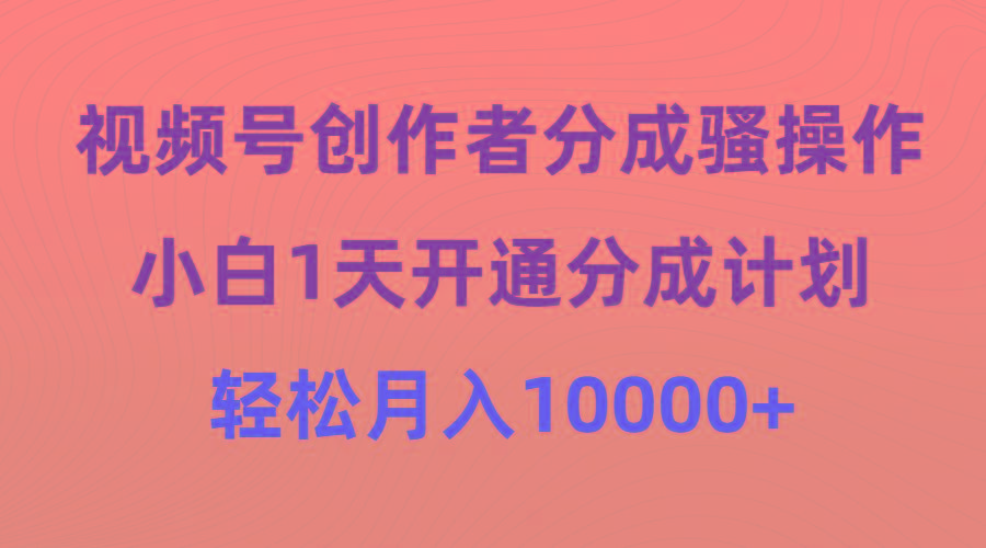(9656期)视频号创作者分成骚操作，小白1天开通分成计划，轻松月入10000+-小艾项目网