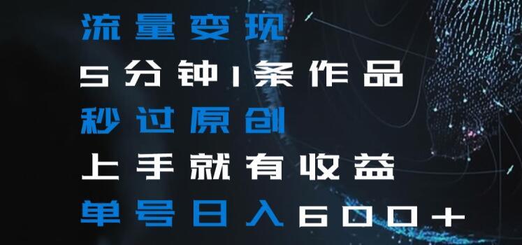 流量变现5分钟1条作品秒过原创上手就有收益单号日入600+【揭秘】-小艾项目网