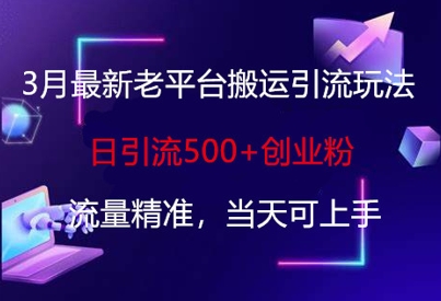 3月最新老平台搬运引流玩法，日引流500+创业粉，流量精准，当天可上手-小艾项目网