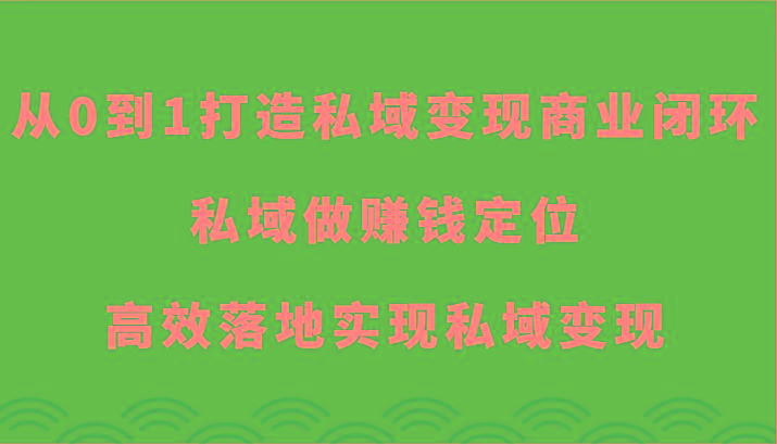 从0到1打造私域变现商业闭环-私域做赚钱定位，高效落地实现私域变现-小艾项目网