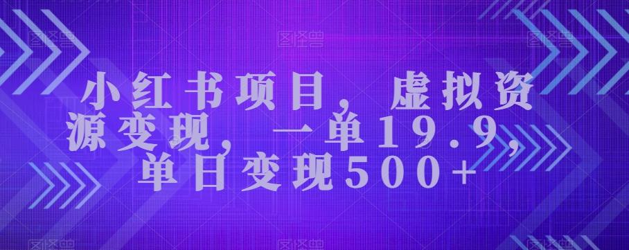 小红书项目，虚拟资源变现，一单19.9，单日变现500+-小艾项目网