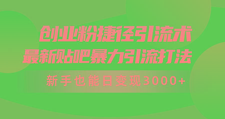 (10071期)创业粉捷径引流术，最新贴吧暴力引流打法，新手也能日变现3000+附赠全...-小艾项目网
