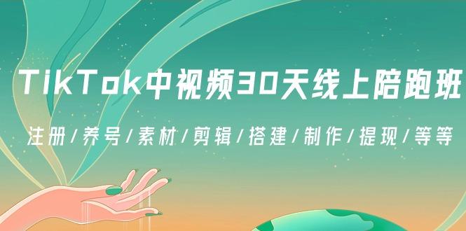 TikTok中视频-30天线上陪跑班：注册/养号/素材/剪辑/搭建/制作/提现/等等-小艾项目网