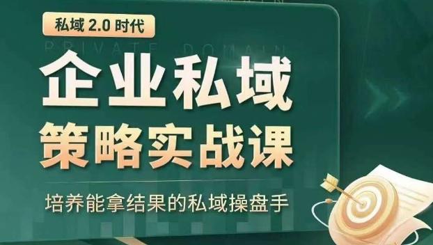 私域2.0时代：企业私域策略实战课，培养能拿结果的私域操盘手-小艾项目网