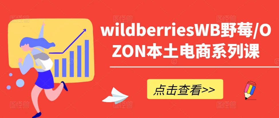 wildberriesWB野莓/OZON本土电商系列课，掌握WB产品优化，出单技巧和订单处理等-小艾项目网