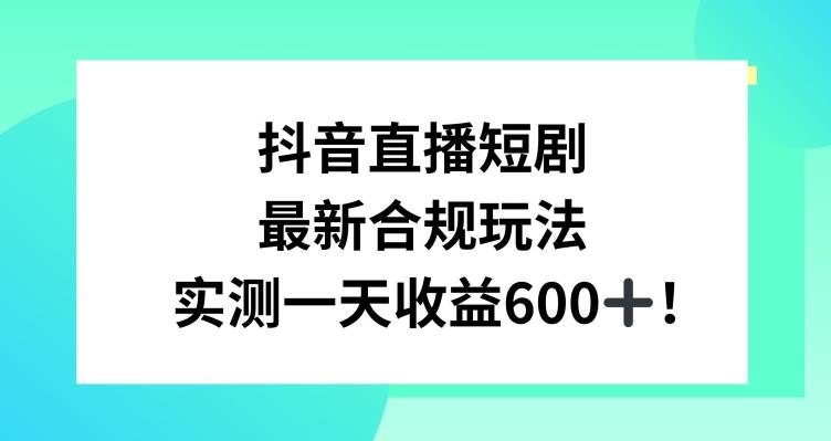 抖音直播短剧最新合规玩法，实测一天变现600+，教程+素材全解析【揭秘】-小艾项目网