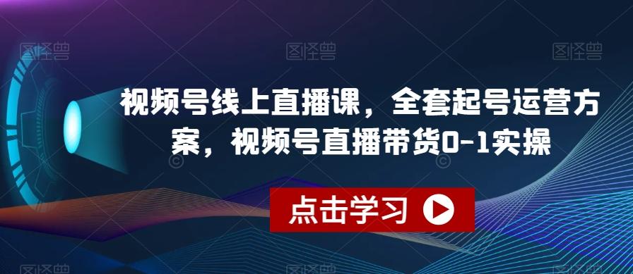 视频号线上直播课，全套起号运营方案，视频号直播带货0-1实操-小艾项目网