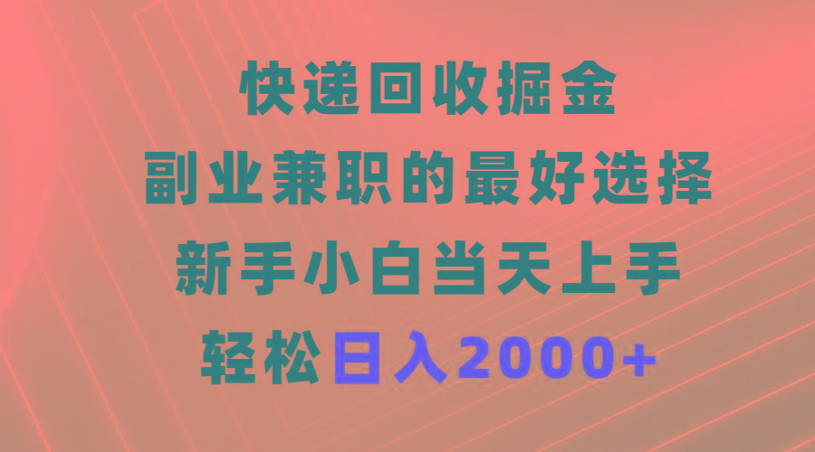 (9546期)快递回收掘金，副业兼职的最好选择，新手小白当天上手，轻松日入2000+-小艾项目网