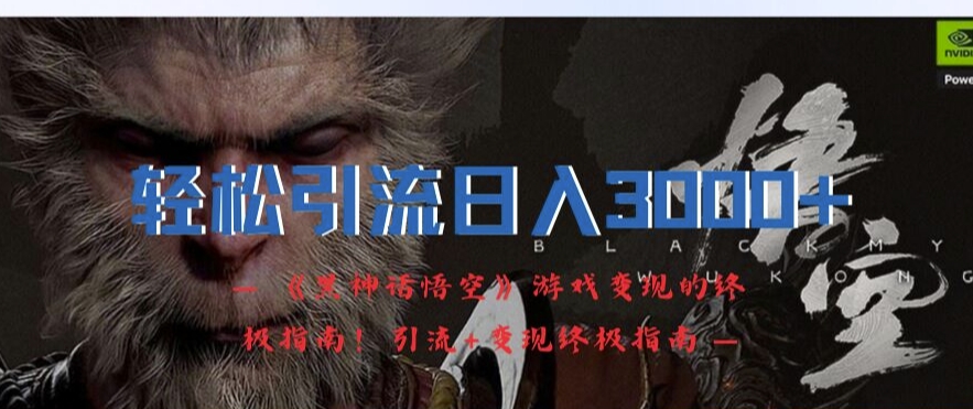 轻松引流日入3k，《黑神话悟空》游戏变现的终极指南!引流+变现终极指南-小艾项目网
