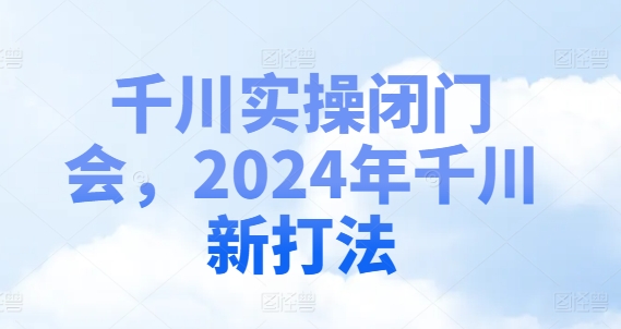 千川实操闭门会，2024年千川新打法-小艾项目网