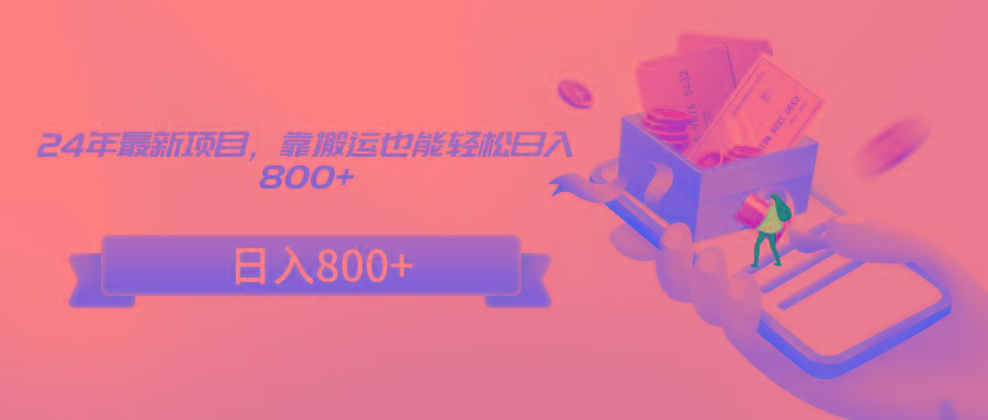 24年最新项目，靠搬运也能轻松日入800+-小艾项目网