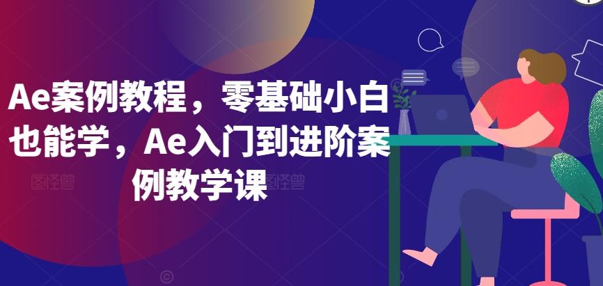 Ae案例教程，零基础小白也能学，Ae入门到进阶案例教学课-小艾项目网
