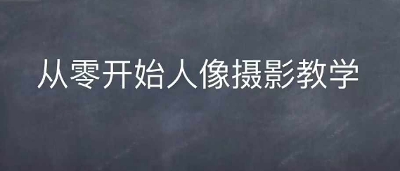 情感人像摄影综合训练，从0开始人像摄影教学-小艾项目网