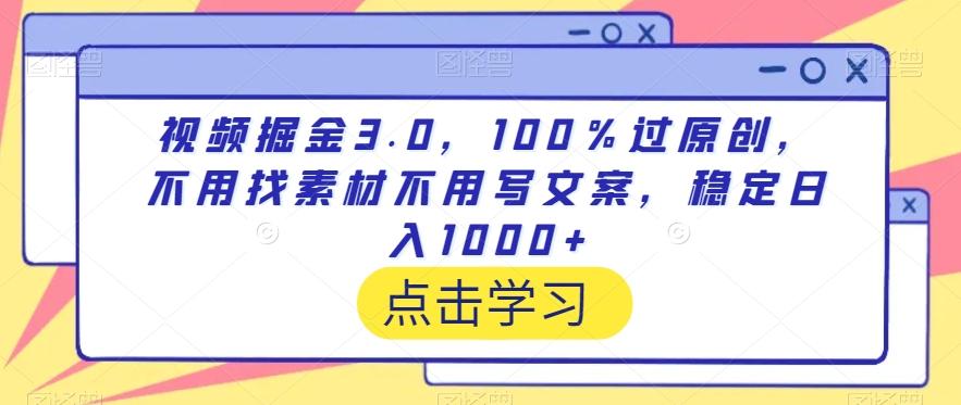 视频掘金3.0，100％过原创，不用找素材不用写文案，稳定日入1000+【揭秘】-小艾项目网