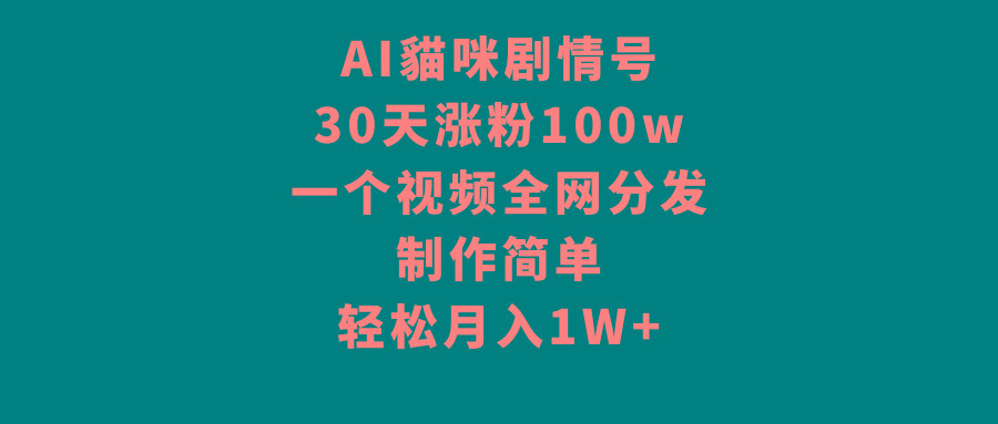 AI貓咪剧情号，30天涨粉100w，制作简单，一个视频全网分发，轻松月入1W+-小艾项目网